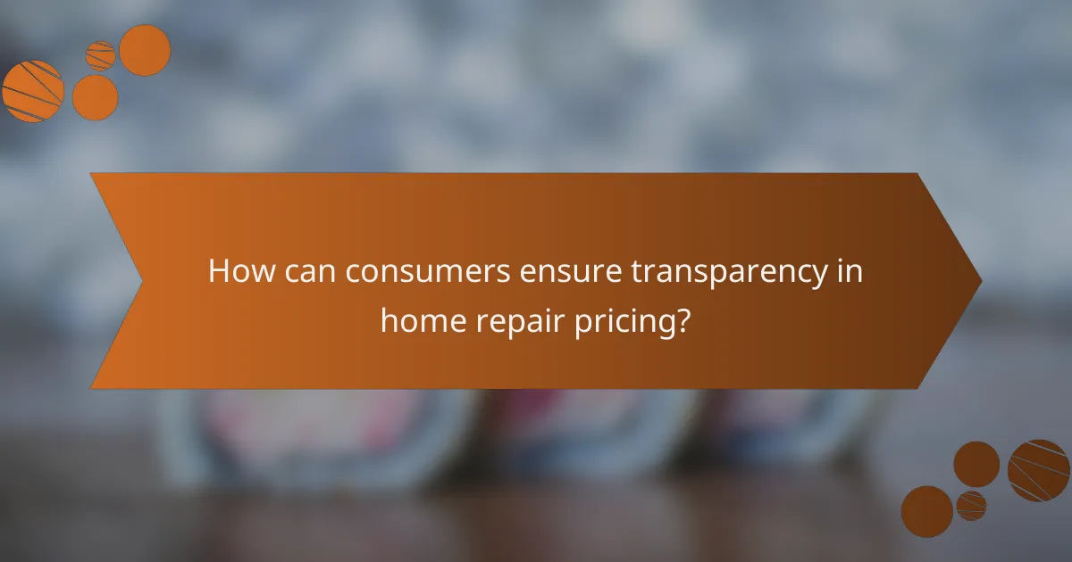 How can consumers ensure transparency in home repair pricing?