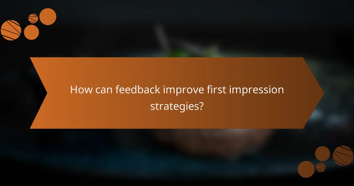 How can feedback improve first impression strategies?