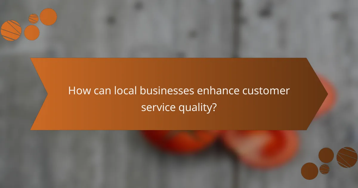 How can local businesses enhance customer service quality?