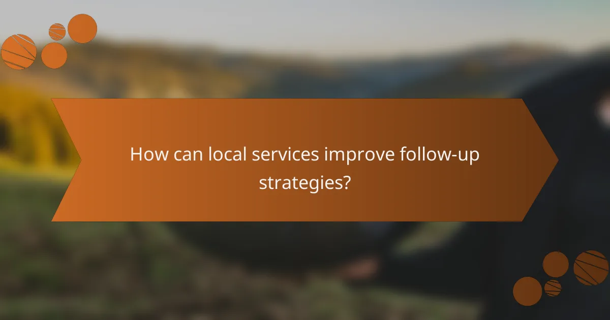 How can local services improve follow-up strategies?