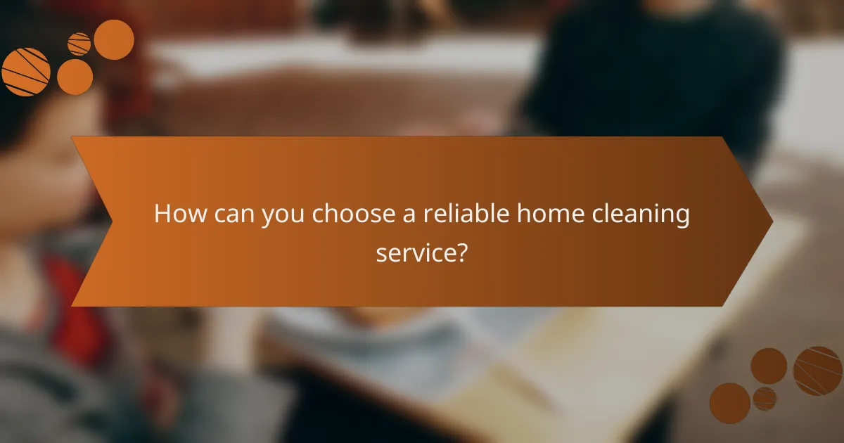 How can you choose a reliable home cleaning service?