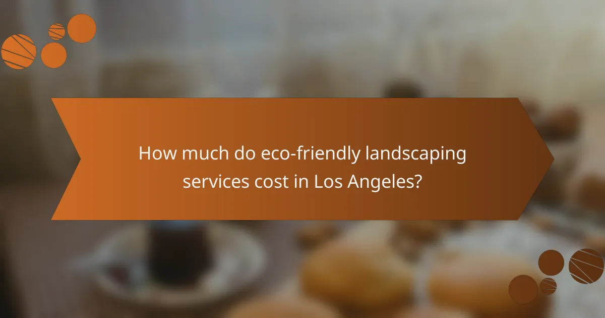 How much do eco-friendly landscaping services cost in Los Angeles?