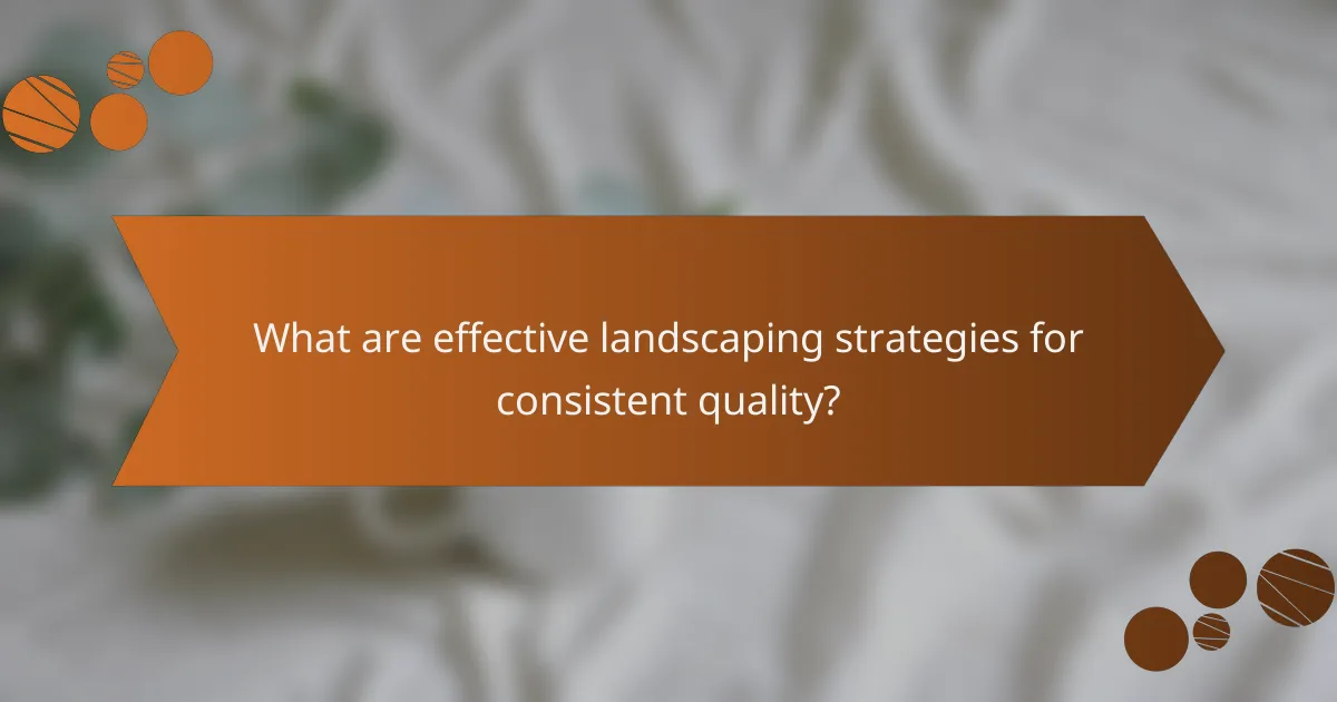 What are effective landscaping strategies for consistent quality?