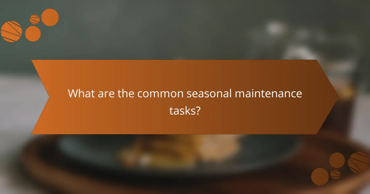 What are the common seasonal maintenance tasks?