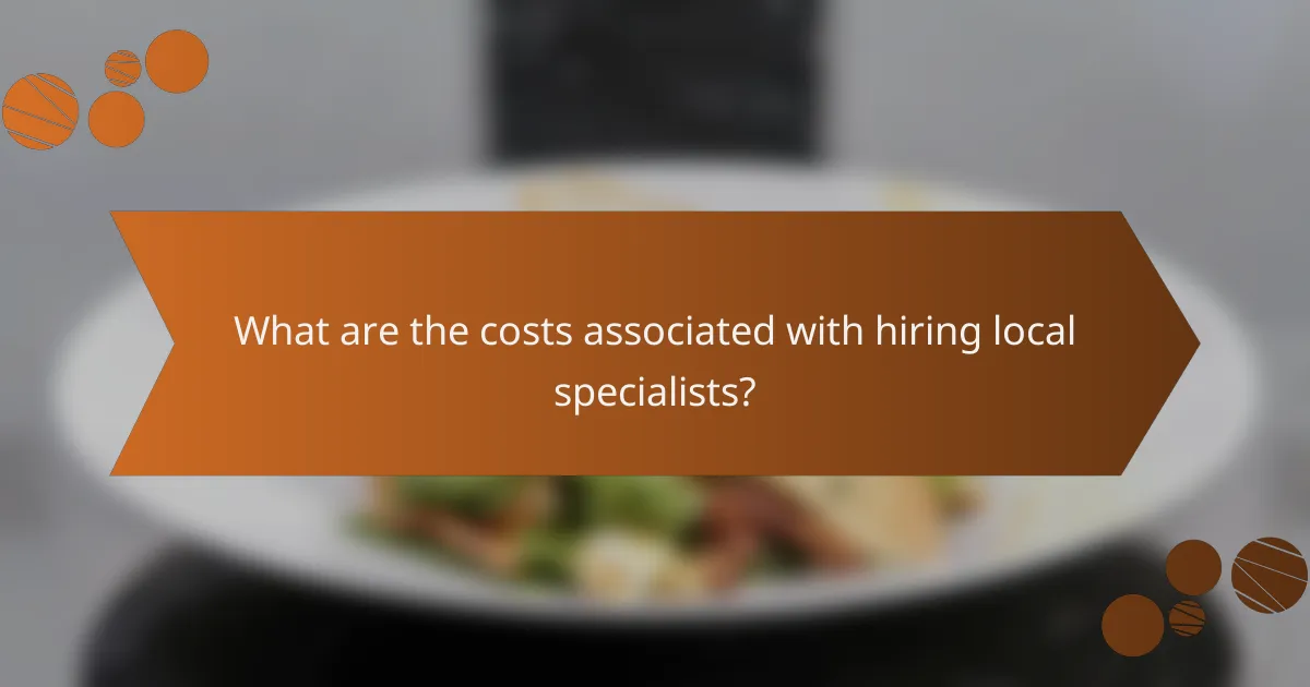What are the costs associated with hiring local specialists?