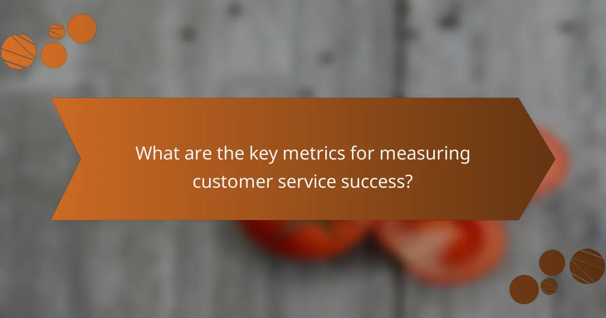 What are the key metrics for measuring customer service success?