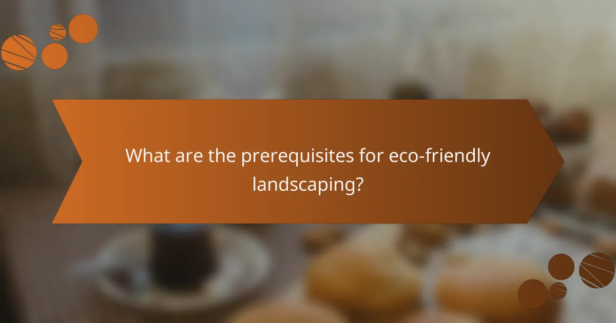 What are the prerequisites for eco-friendly landscaping?
