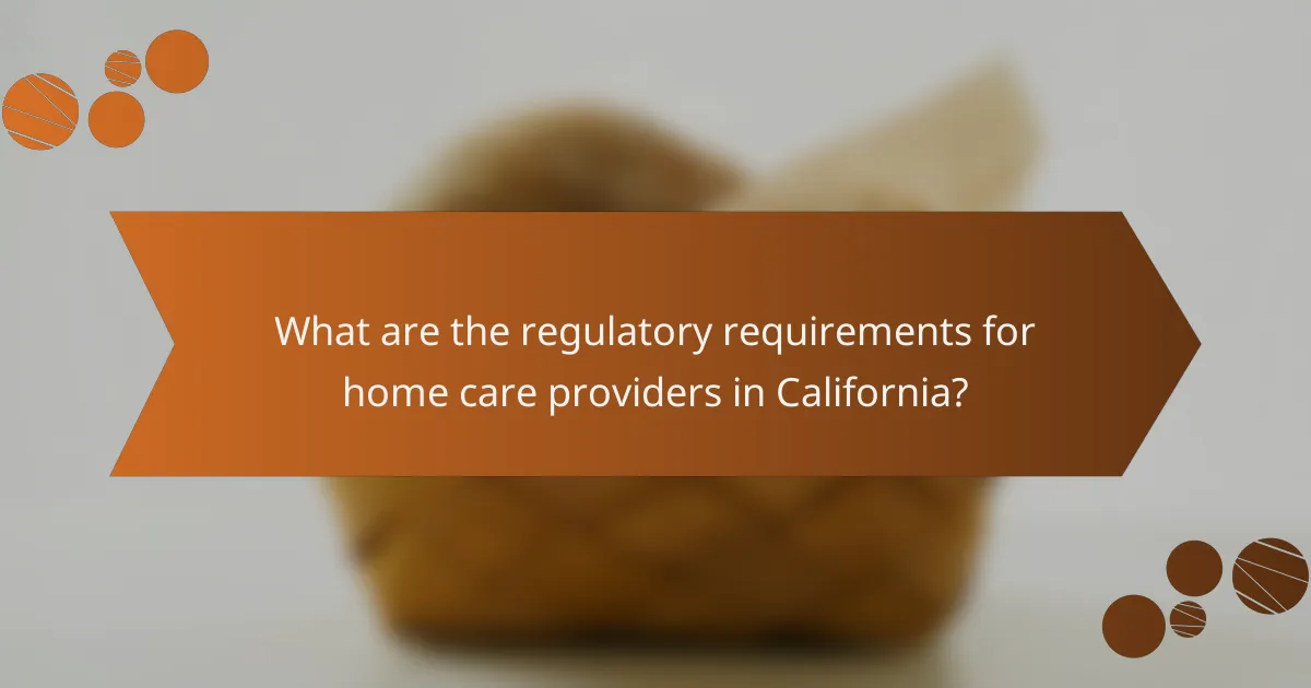 What are the regulatory requirements for home care providers in California?