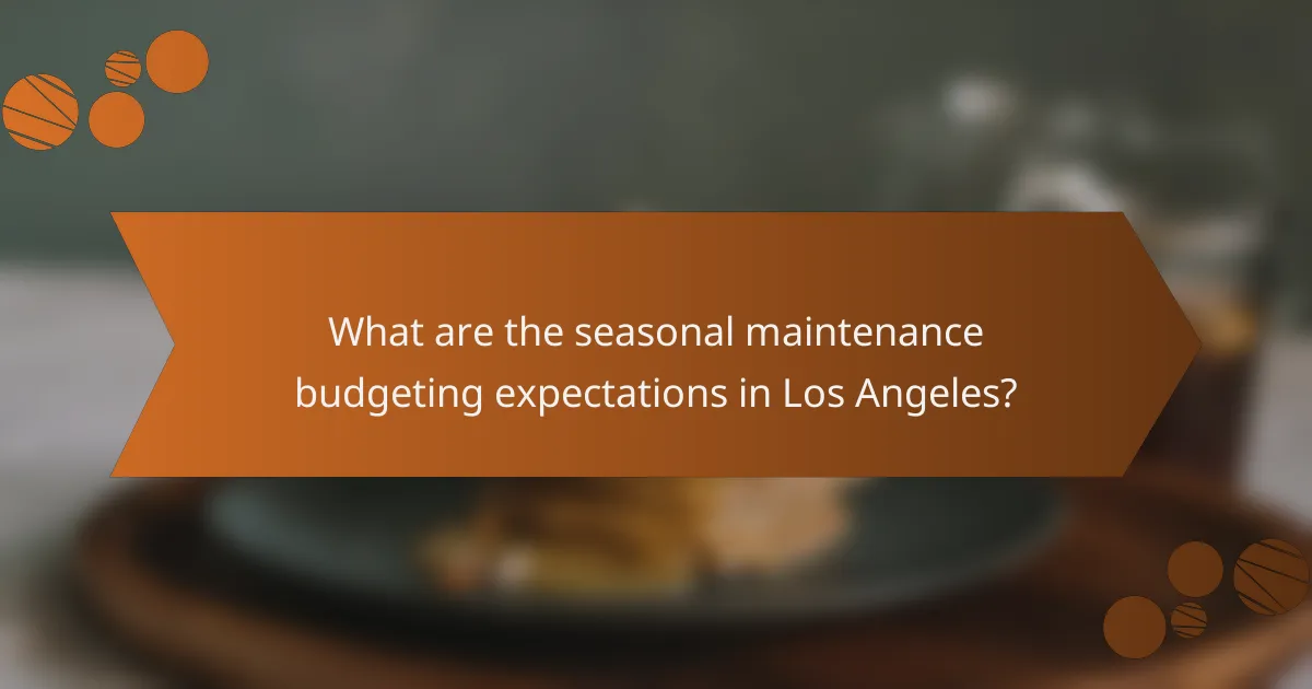 What are the seasonal maintenance budgeting expectations in Los Angeles?