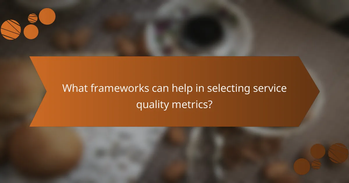 What frameworks can help in selecting service quality metrics?